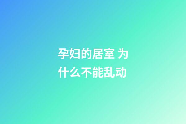 孕妇的居室 为什么不能乱动